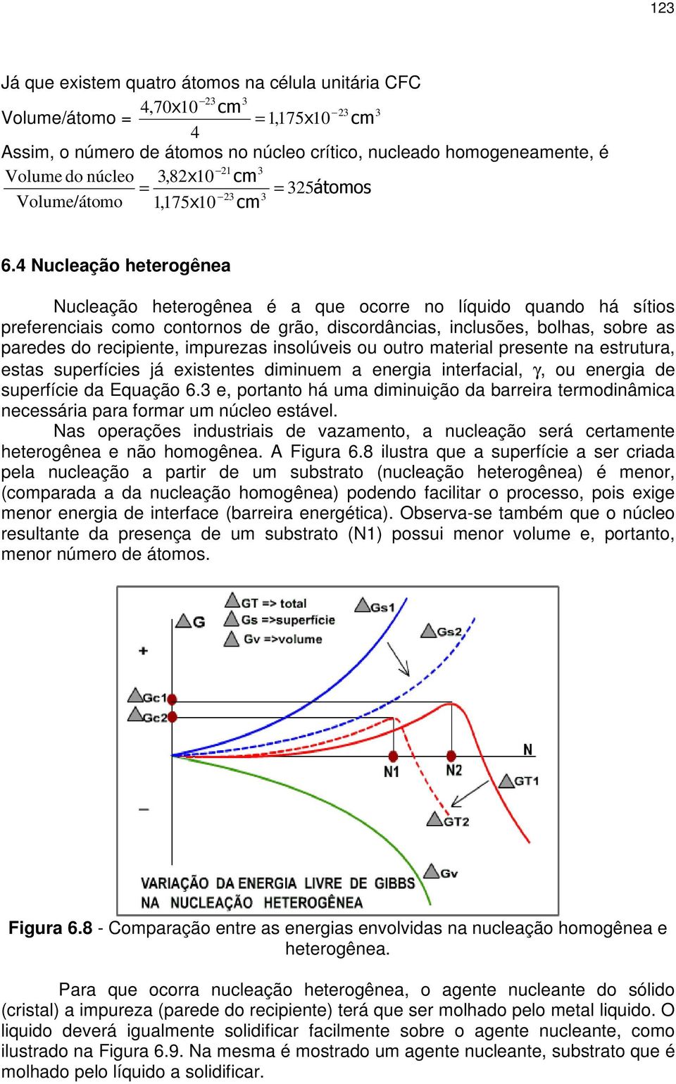 4 Nucleação heterogênea Nucleação heterogênea é a que ocorre no líquido quando há sítios preferenciais como contornos de grão, discordâncias, inclusões, bolhas, sobre as paredes do recipiente,