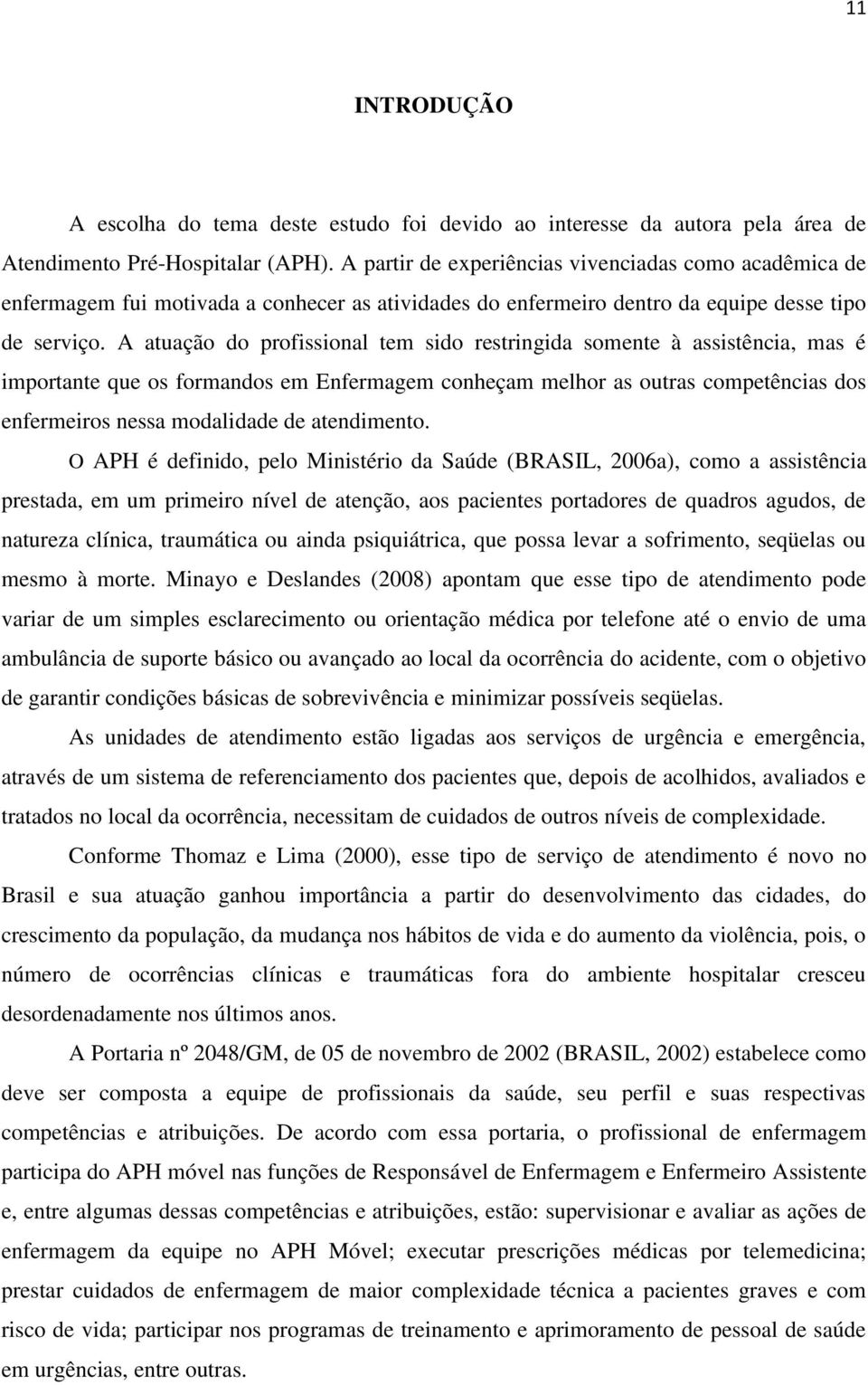 A atuação do profissional tem sido restringida somente à assistência, mas é importante que os formandos em Enfermagem conheçam melhor as outras competências dos enfermeiros nessa modalidade de