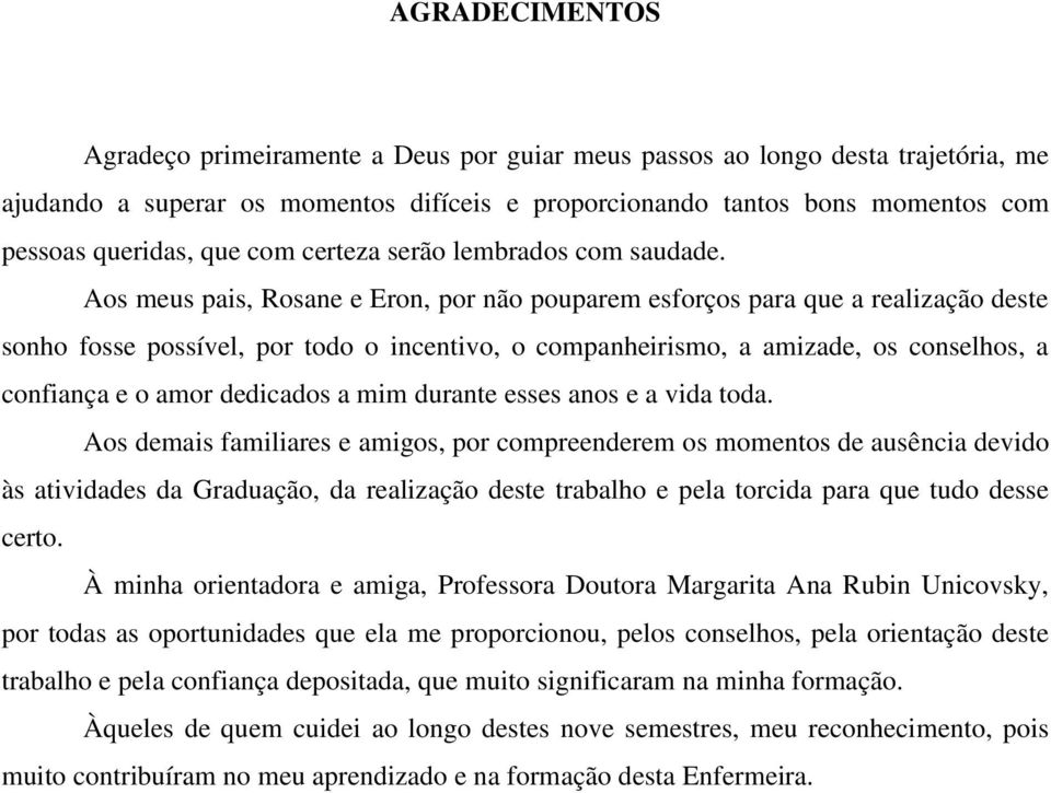 Aos meus pais, Rosane e Eron, por não pouparem esforços para que a realização deste sonho fosse possível, por todo o incentivo, o companheirismo, a amizade, os conselhos, a confiança e o amor