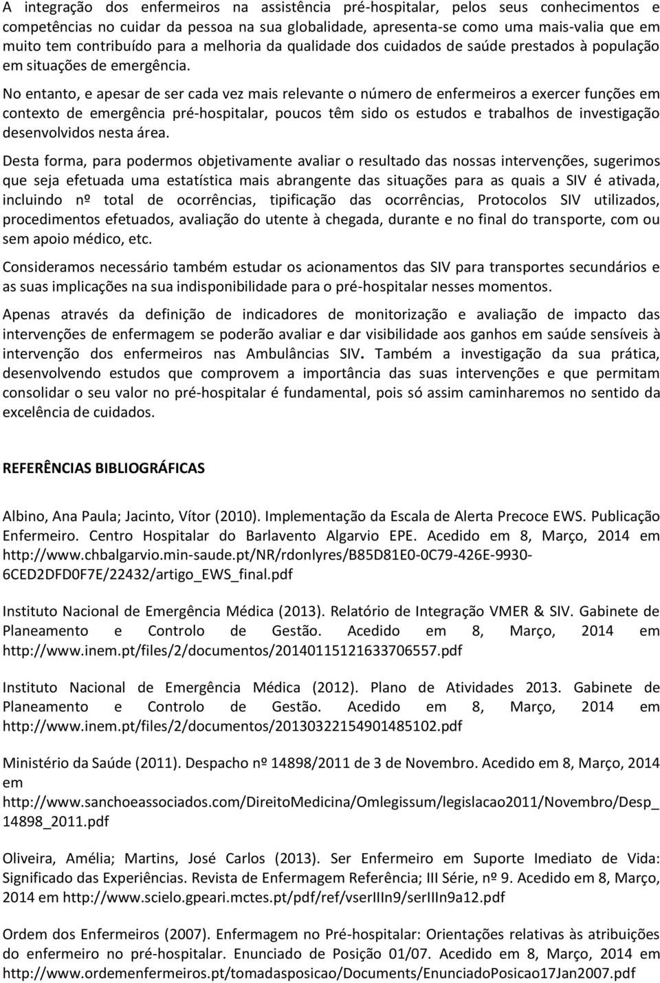 No entanto, e apesar de ser cada vez mais relevante o número de enfermeiros a exercer funções em contexto de emergência pré-hospitalar, poucos têm sido os estudos e trabalhos de investigação