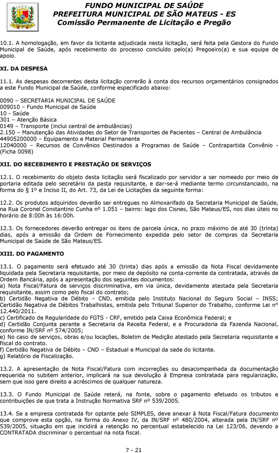 .1. As despesas decorrentes desta licitação correrão à conta dos recursos orçamentários consignados a este Fundo Municipal de Saúde, conforme especificado abaixo: 0090 SECRETARIA MUNICIPAL DE SAÚDE