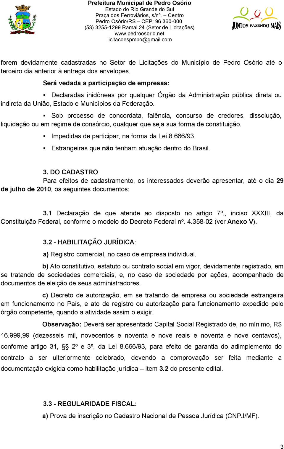 Sob processo de concordata, falência, concurso de credores, dissolução, liquidação ou em regime de consórcio, qualquer que seja sua forma de constituição. Impedidas de participar, na forma da Lei 8.