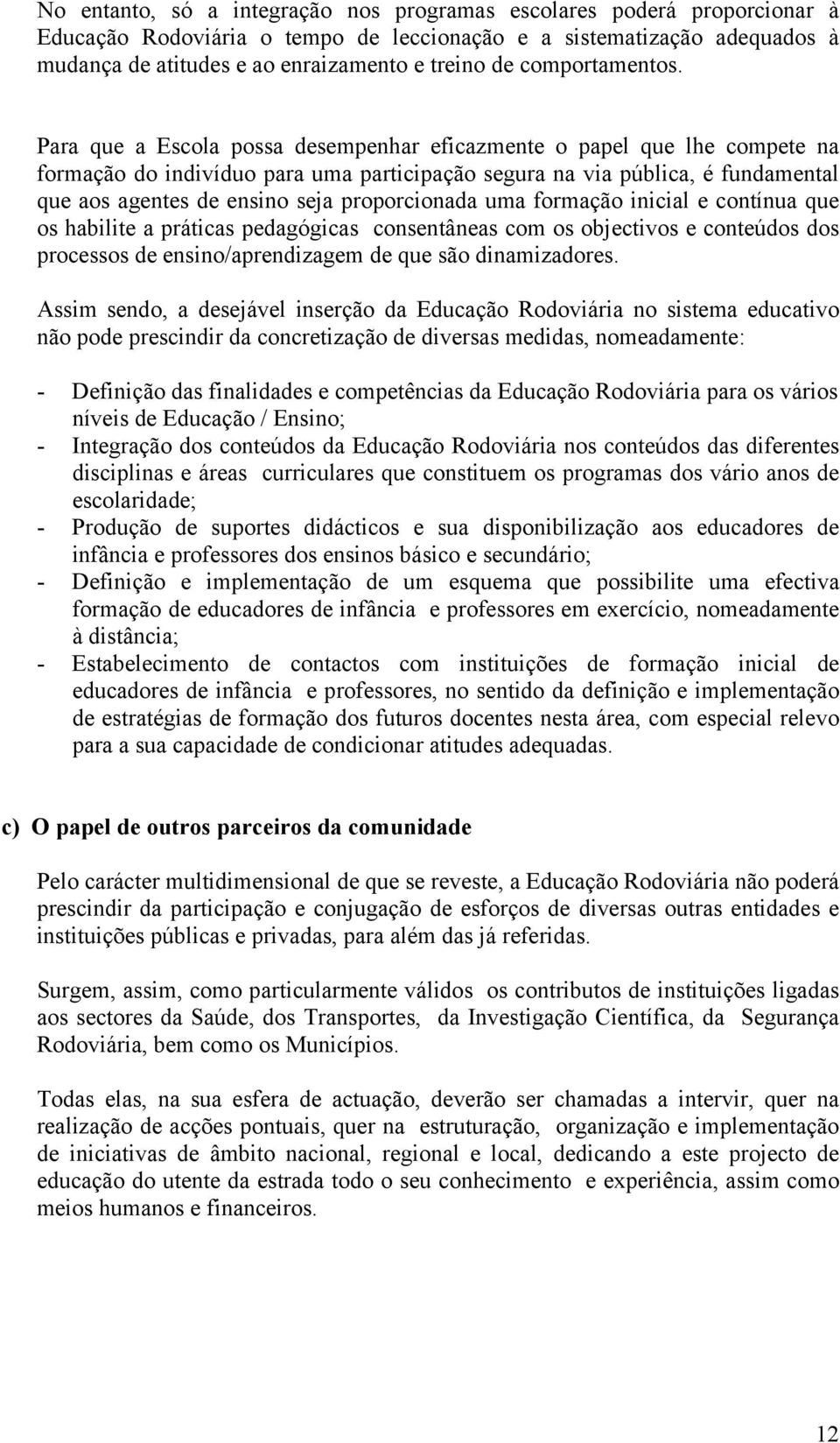 Para que a Escola possa desempenhar eficazmente o papel que lhe compete na formação do indivíduo para uma participação segura na via pública, é fundamental que aos agentes de ensino seja