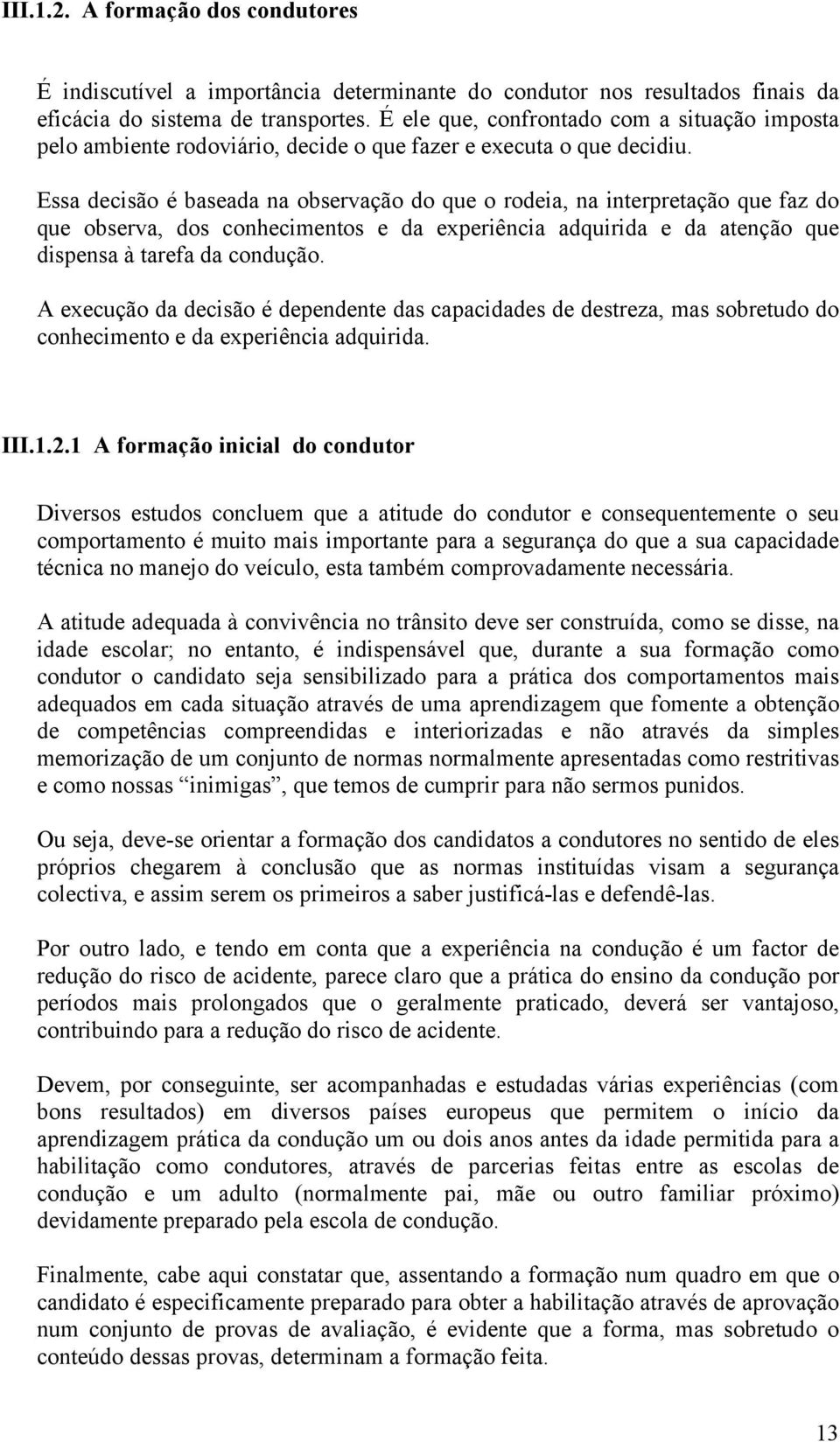 Essa decisão é baseada na observação do que o rodeia, na interpretação que faz do que observa, dos conhecimentos e da experiência adquirida e da atenção que dispensa à tarefa da condução.