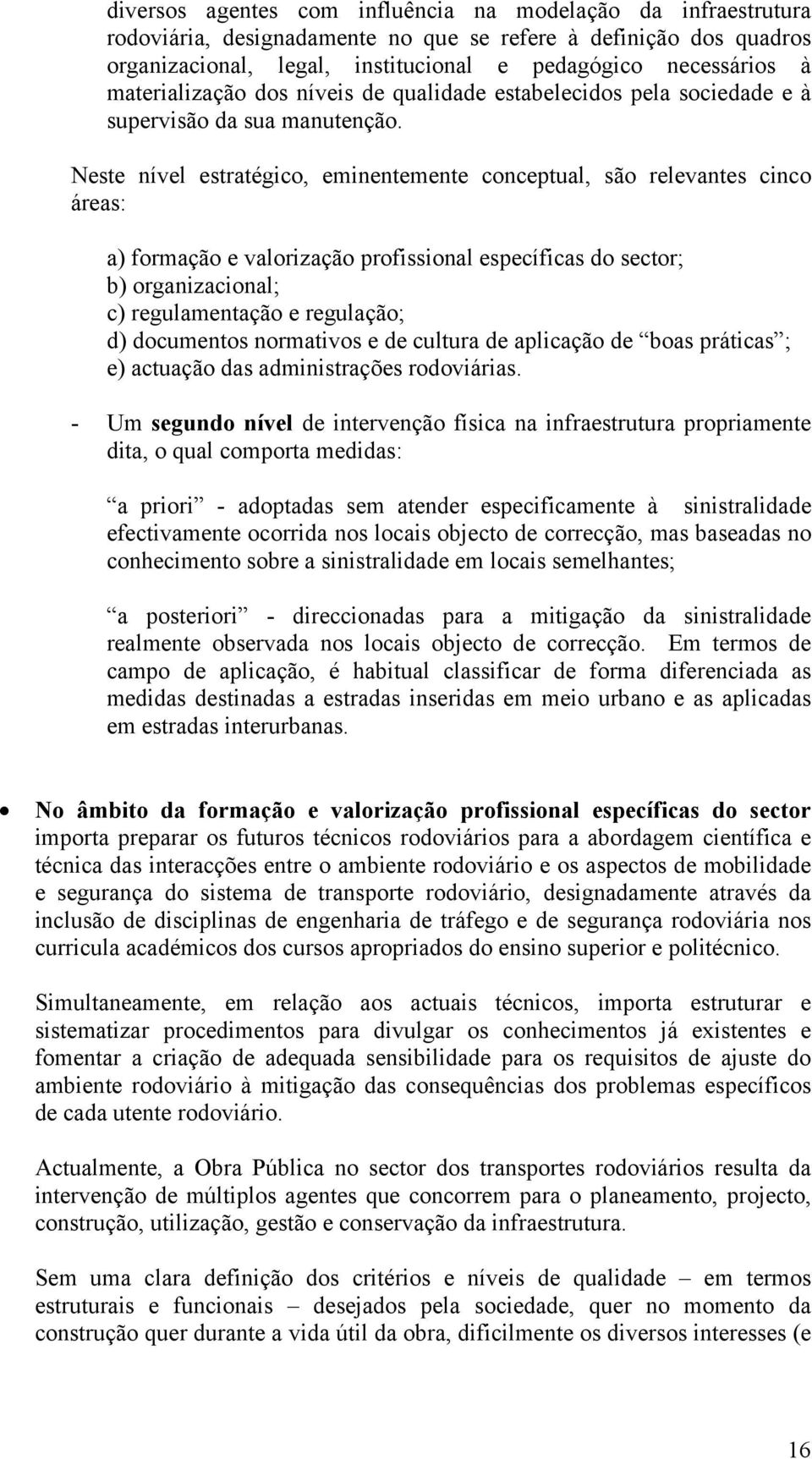 Neste nível estratégico, eminentemente conceptual, são relevantes cinco áreas: a) formação e valorização profissional específicas do sector; b) organizacional; c) regulamentação e regulação; d)