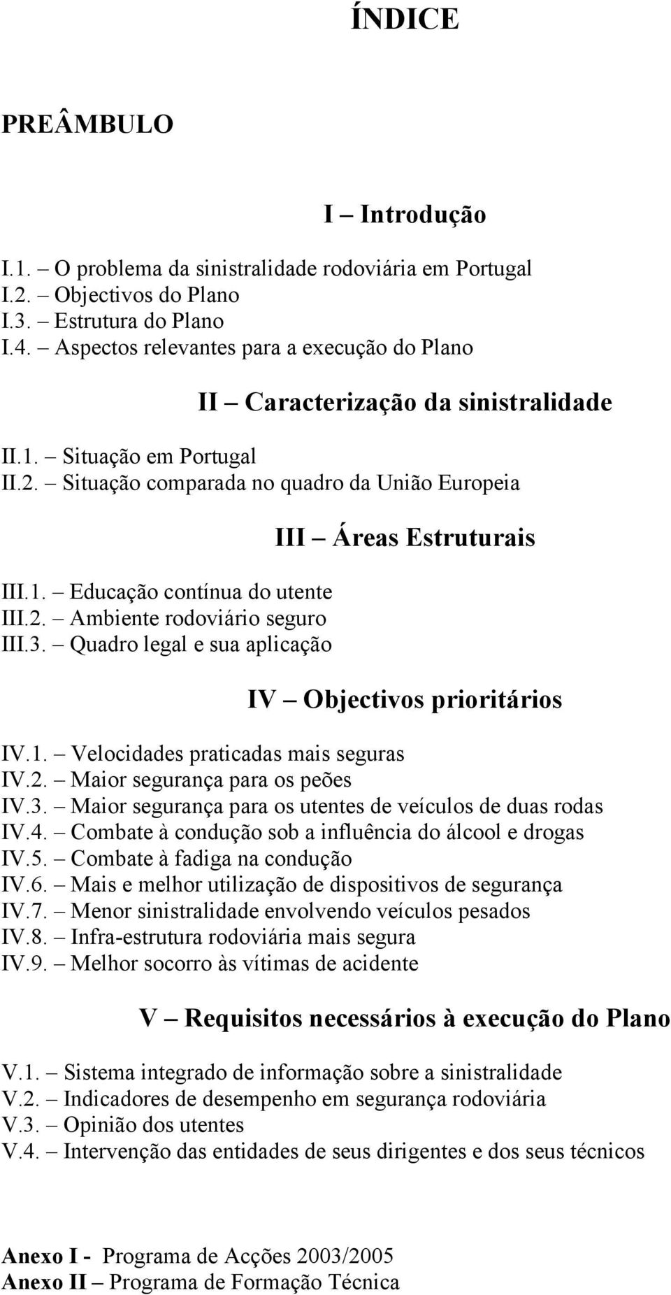 2. Ambiente rodoviário seguro III.3. Quadro legal e sua aplicação III Áreas Estruturais IV Objectivos prioritários IV.1. Velocidades praticadas mais seguras IV.2. Maior segurança para os peões IV.3. Maior segurança para os utentes de veículos de duas rodas IV.