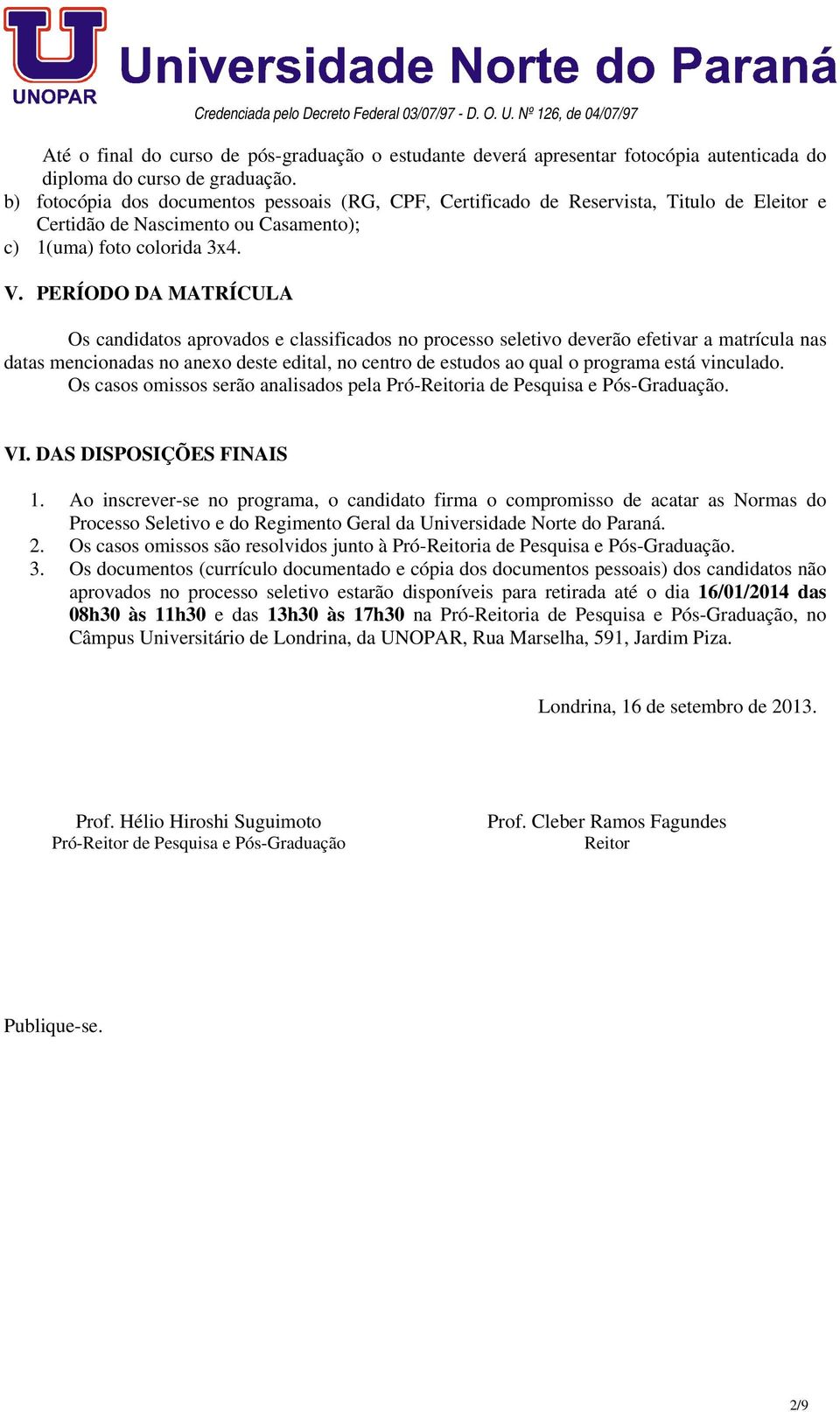 PERÍODO DA MATRÍCULA Os candidatos aprovados e classificados no processo seletivo deverão efetivar a matrícula nas datas mencionadas no anexo deste edital, no centro de estudos ao qual o programa