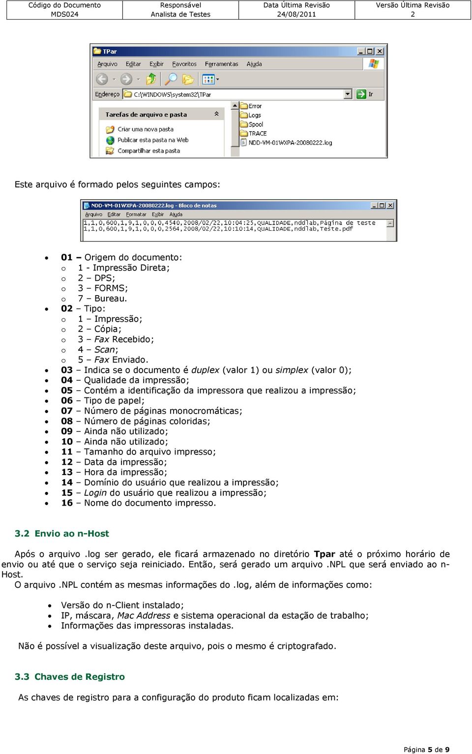 03 Indica se o documento é duplex (valor 1) ou simplex (valor 0); 04 Qualidade da impressão; 05 Contém a identificação da impressora que realizou a impressão; 06 Tipo de papel; 07 Número de páginas