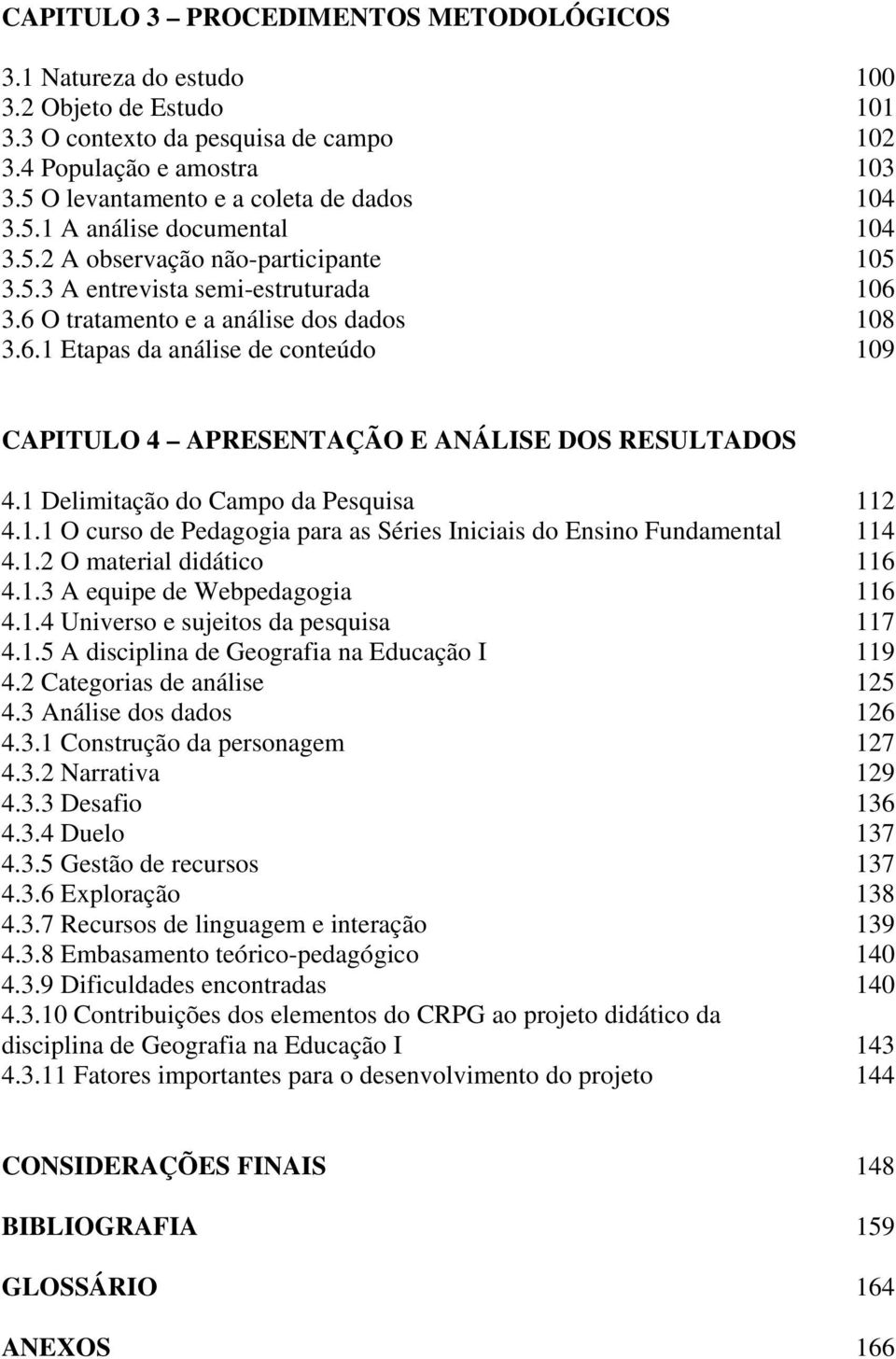 3.6 O tratamento e a análise dos dados 108 3.6.1 Etapas da análise de conteúdo 109 CAPITULO 4 APRESENTAÇÃO E ANÁLISE DOS RESULTADOS 4.1 Delimitação do Campo da Pesquisa 112 4.1.1 O curso de Pedagogia para as Séries Iniciais do Ensino Fundamental 114 4.