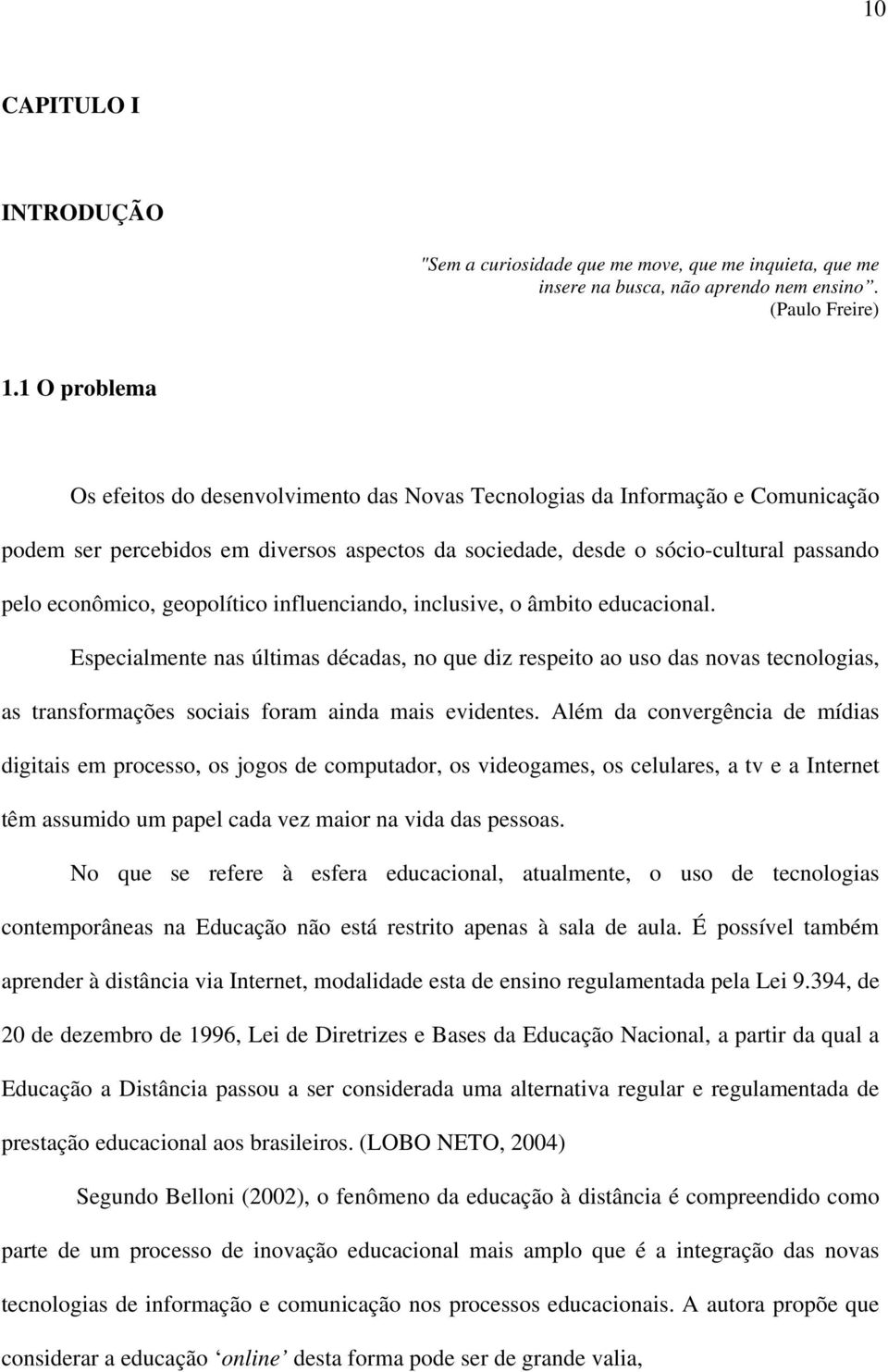 geopolítico influenciando, inclusive, o âmbito educacional. Especialmente nas últimas décadas, no que diz respeito ao uso das novas tecnologias, as transformações sociais foram ainda mais evidentes.