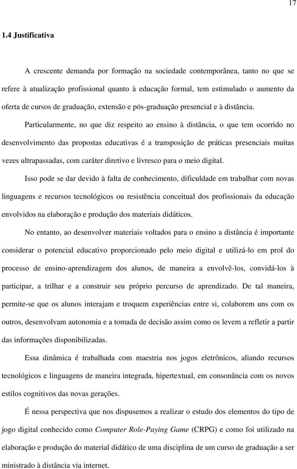 Particularmente, no que diz respeito ao ensino à distância, o que tem ocorrido no desenvolvimento das propostas educativas é a transposição de práticas presenciais muitas vezes ultrapassadas, com