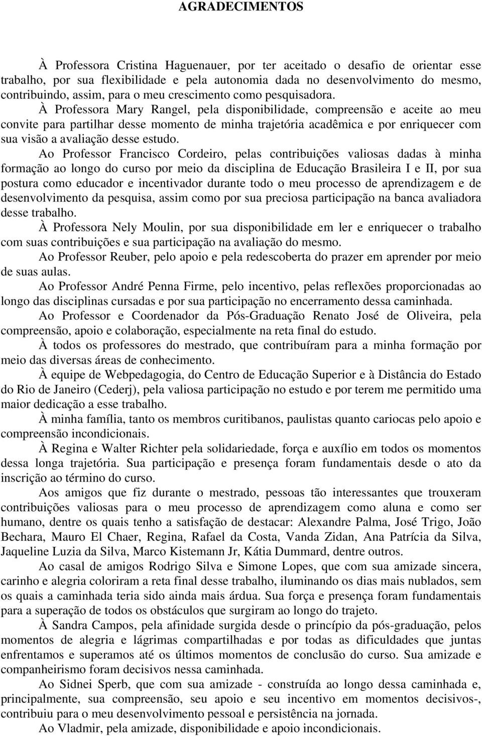 À Professora Mary Rangel, pela disponibilidade, compreensão e aceite ao meu convite para partilhar desse momento de minha trajetória acadêmica e por enriquecer com sua visão a avaliação desse estudo.