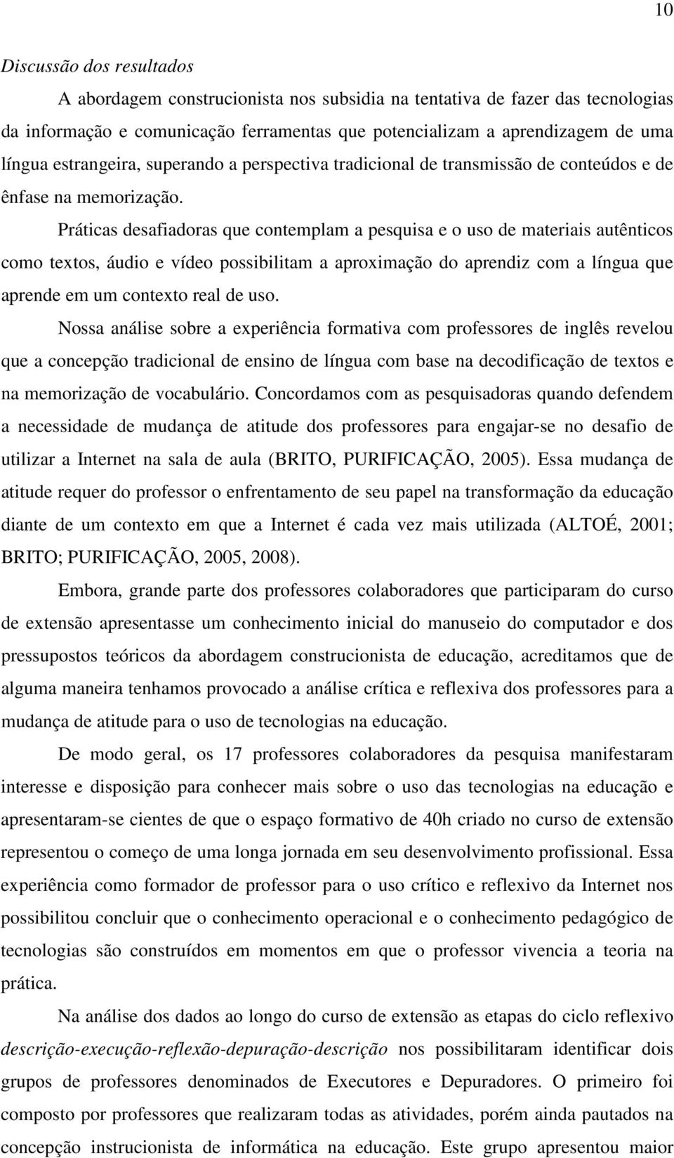 Práticas desafiadoras que contemplam a pesquisa e o uso de materiais autênticos como textos, áudio e vídeo possibilitam a aproximação do aprendiz com a língua que aprende em um contexto real de uso.