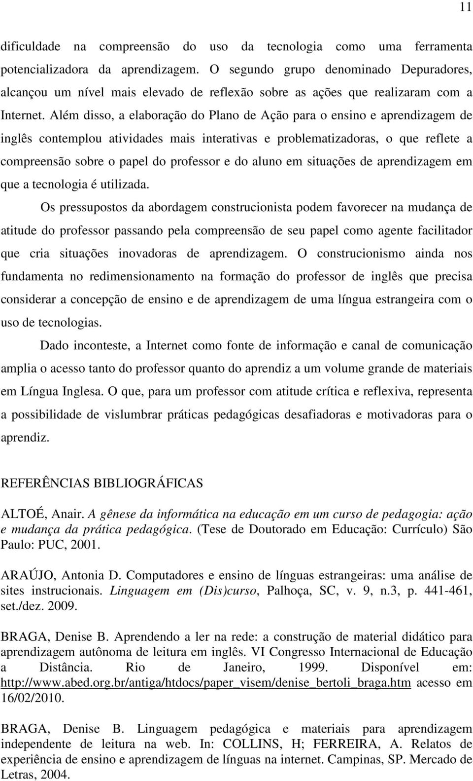 Além disso, a elaboração do Plano de Ação para o ensino e aprendizagem de inglês contemplou atividades mais interativas e problematizadoras, o que reflete a compreensão sobre o papel do professor e