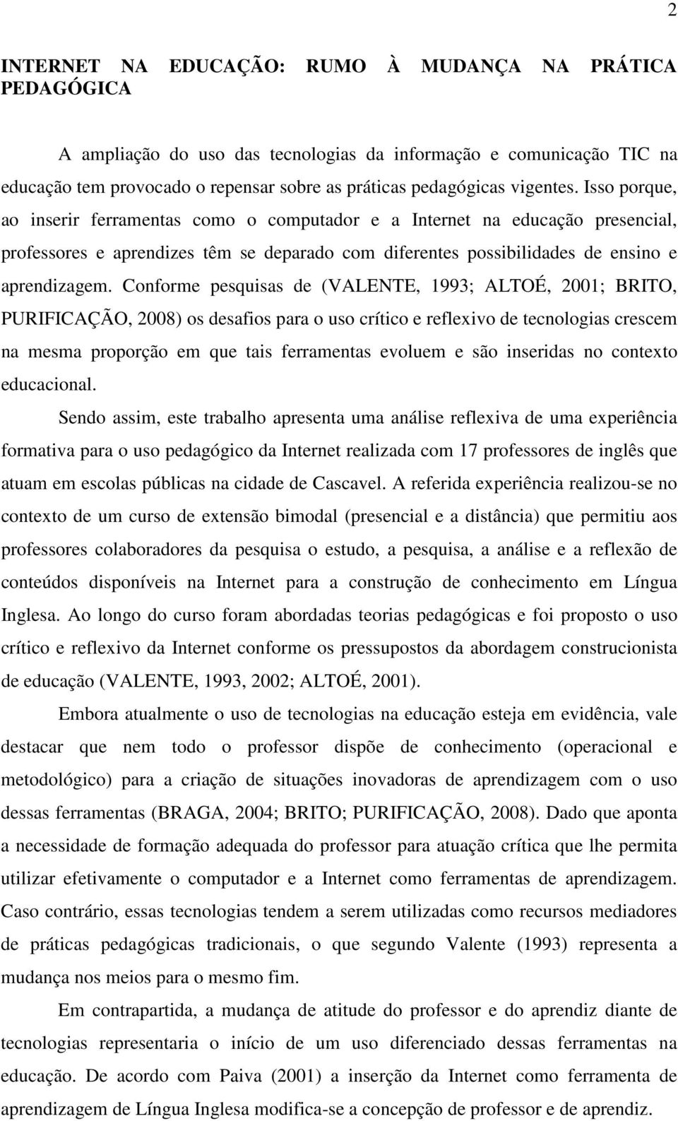 Conforme pesquisas de (VALENTE, 1993; ALTOÉ, 2001; BRITO, PURIFICAÇÃO, 2008) os desafios para o uso crítico e reflexivo de tecnologias crescem na mesma proporção em que tais ferramentas evoluem e são