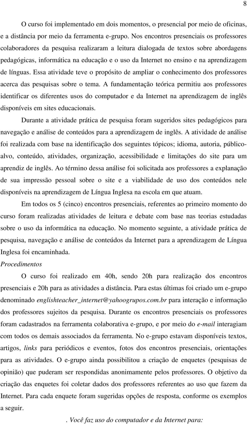 aprendizagem de línguas. Essa atividade teve o propósito de ampliar o conhecimento dos professores acerca das pesquisas sobre o tema.