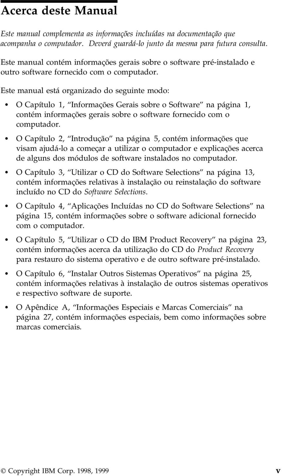 Este manual está organizado do seguinte modo: O Capítulo 1, Informações Gerais sobre o Software na página 1, contém informações gerais sobre o software fornecido com o computador.