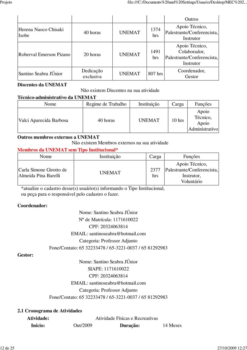 Técnico-administrativo da UNEMAT Nome Regime de Trabalho Instituição Carga Funções Valci Aparecida Barbosa 40 horas UNEMAT 10 hrs Outros membros externos a UNEMAT Não existem Membros externos na sua