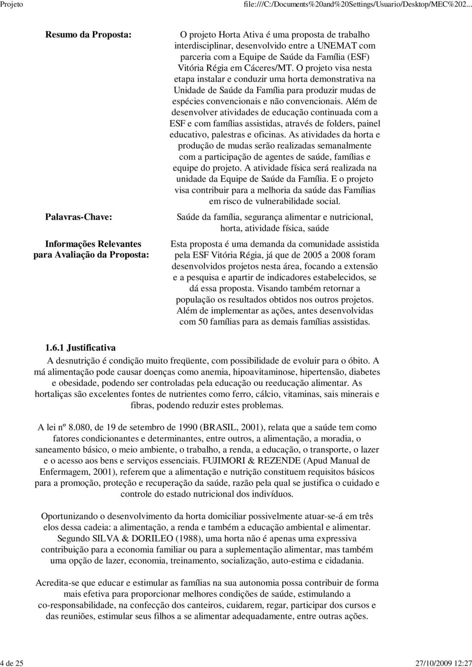 Além de desenvolver atividades de educação continuada com a ESF e com famílias assistidas, através de folders, painel educativo, palestras e oficinas.