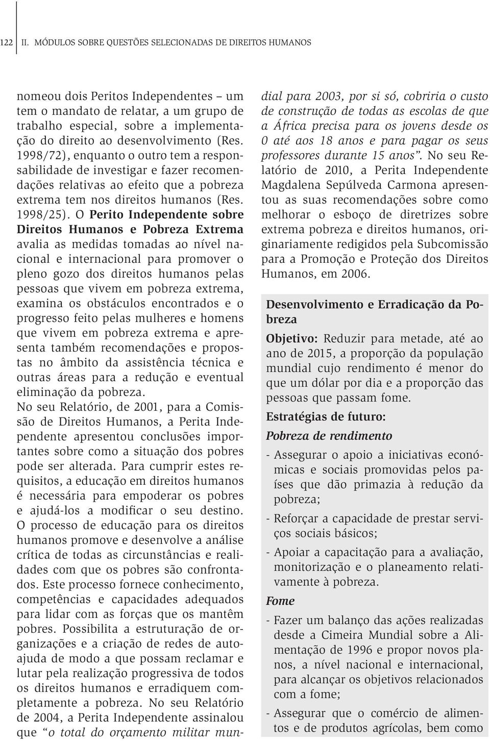 desenvolvimento (Res. 1998/72), enquanto o outro tem a responsabilidade de investigar e fazer recomendações relativas ao efeito que a pobreza extrema tem nos direitos humanos (Res. 1998/25).