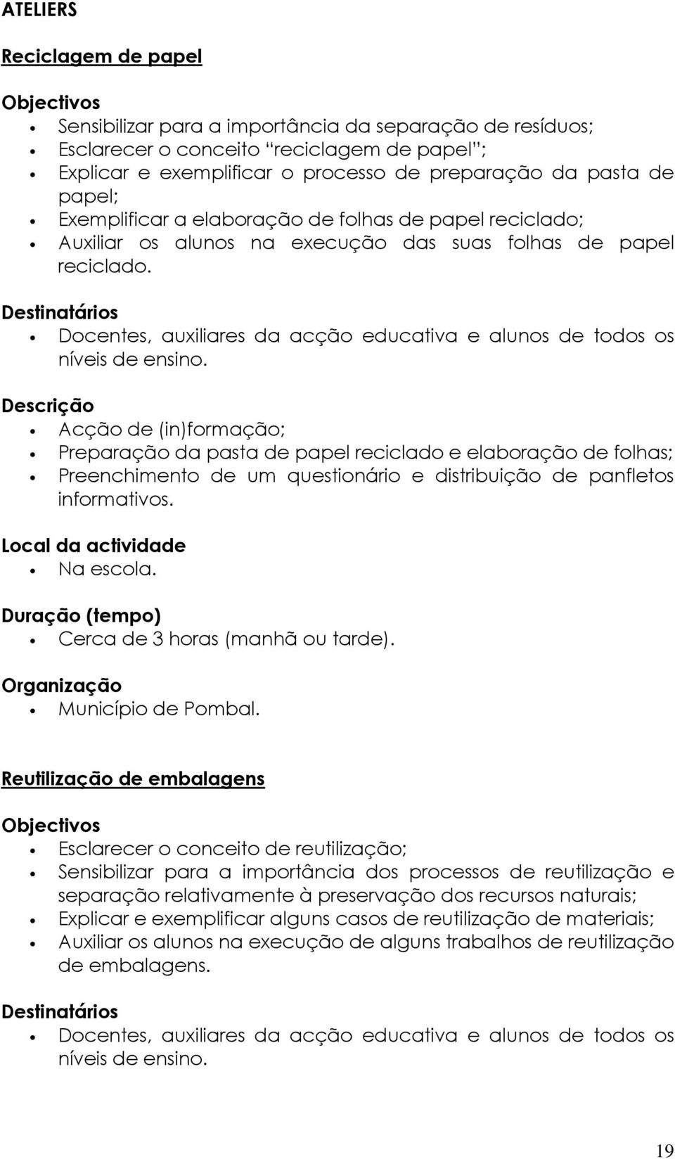 Acção de (in)formação; Preparação da pasta de papel reciclado e elaboração de folhas; Preenchimento de um questionário e distribuição de panfletos informativos. Local da actividade Na escola.