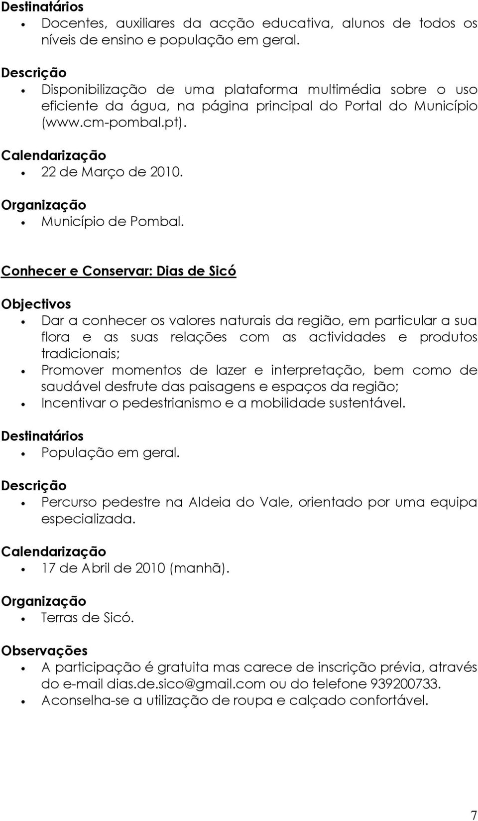 Conhecer e Conservar: Dias de Sicó Dar a conhecer os valores naturais da região, em particular a sua flora e as suas relações com as actividades e produtos tradicionais; Promover momentos de lazer e