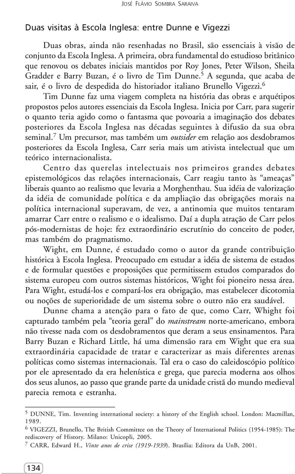 5 A segunda, que acaba de sair, é o livro de despedida do historiador italiano Brunello Vigezzi.