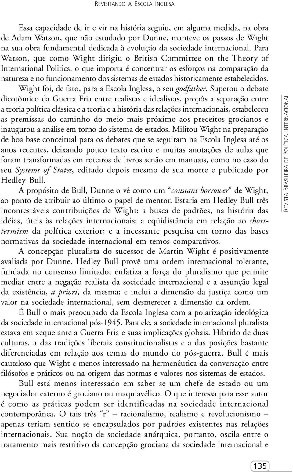 Para Watson, que como Wight dirigiu o British Committee on the Theory of International Politics, o que importa é concentrar os esforços na comparação da natureza e no funcionamento dos sistemas de