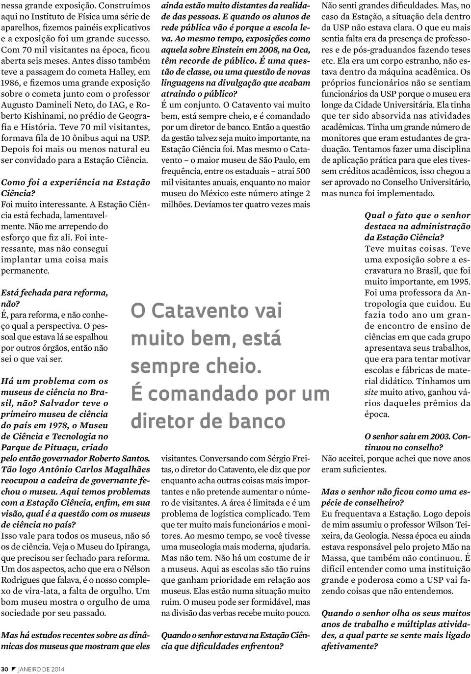 Antes disso também teve a passagem do cometa Halley, em 1986, e fizemos uma grande exposição sobre o cometa junto com o professor Augusto Damineli Neto, do IAG, e Roberto Kishinami, no prédio de