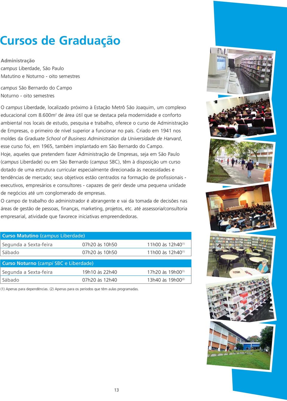 600m 2 de área útil que se destaca pela modernidade e conforto ambiental nos locais de estudo, pesquisa e trabalho, oferece o curso de Administração de Empresas, o primeiro de nível superior a