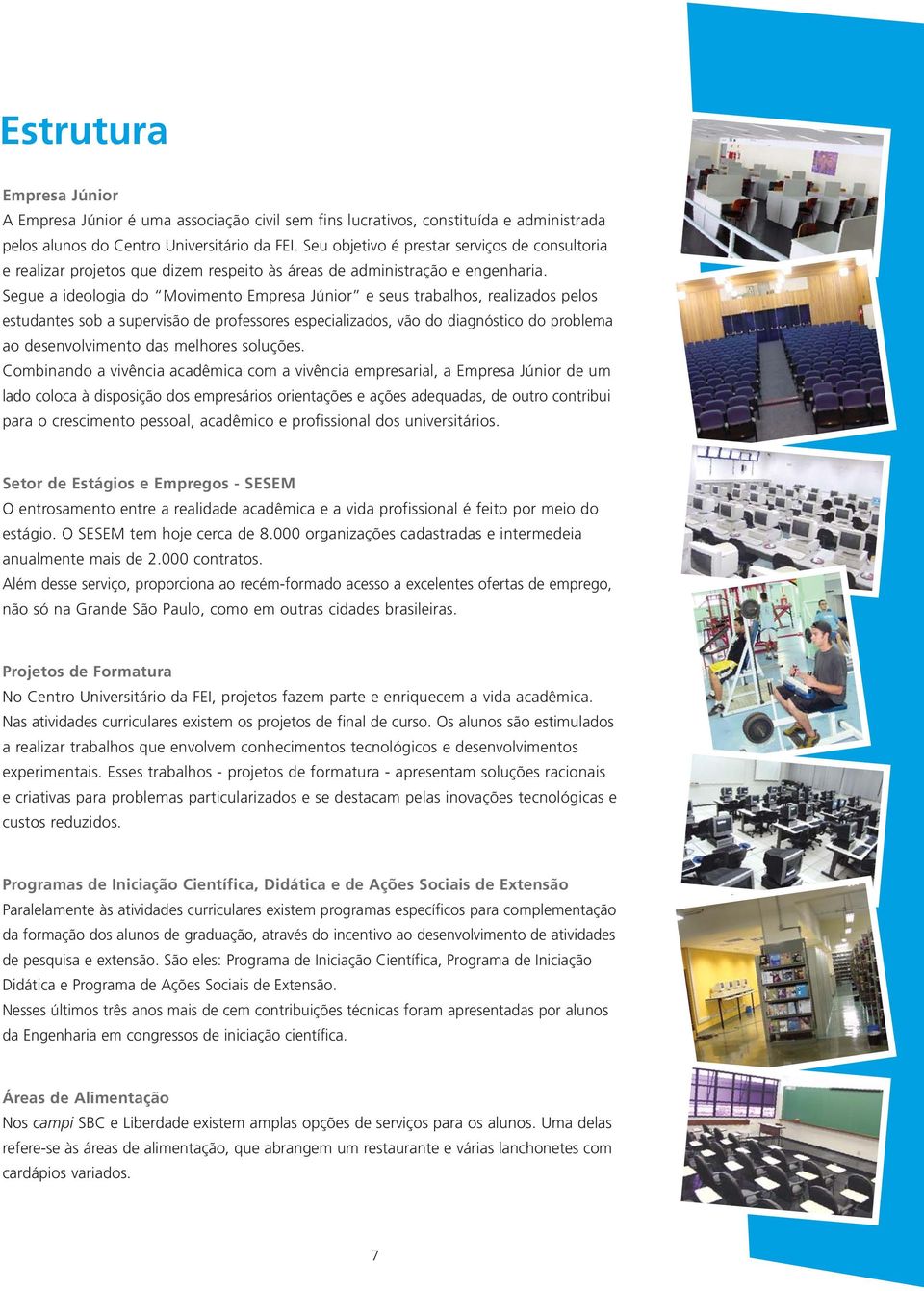 Segue a ideologia do Movimento Empresa Júnior e seus trabalhos, realizados pelos estudantes sob a supervisão de professores especializados, vão do diagnóstico do problema ao desenvolvimento das