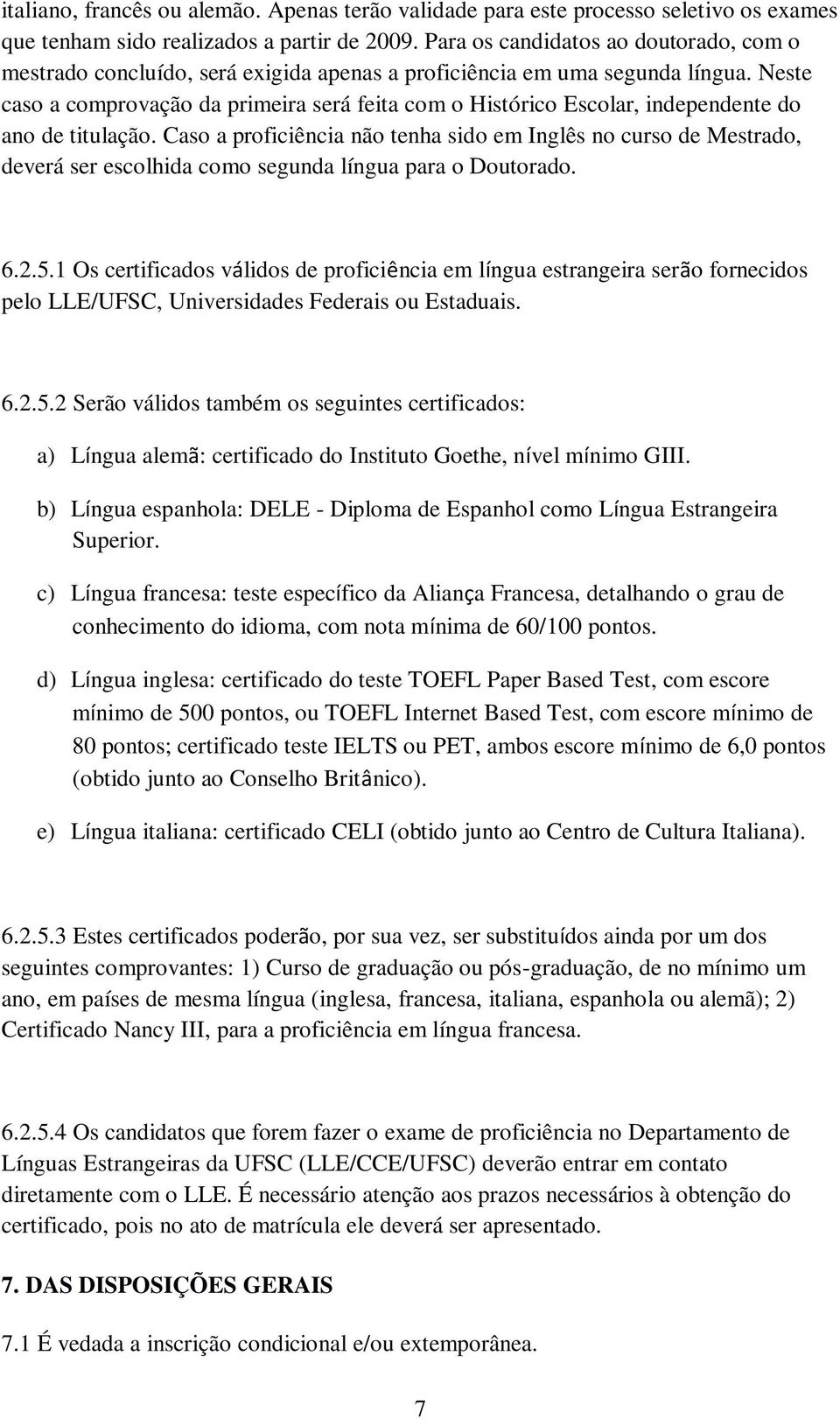 Neste caso a comprovação da primeira será feita com o Histórico Escolar, independente do ano de titulação.