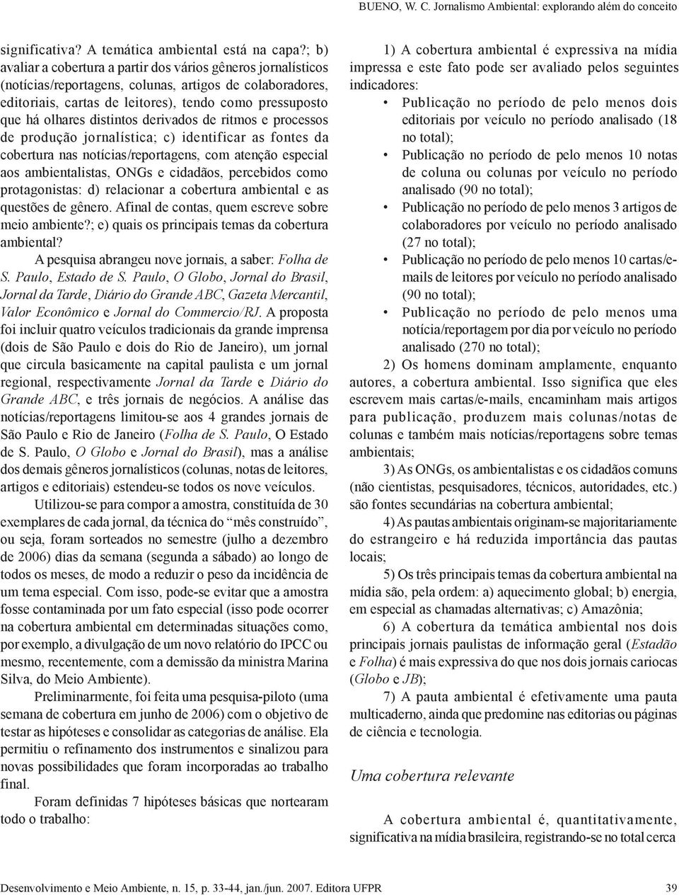 distintos derivados de ritmos e processos de produção jornalística; c) identificar as fontes da cobertura nas notícias/reportagens, com atenção especial aos ambientalistas, ONGs e cidadãos,