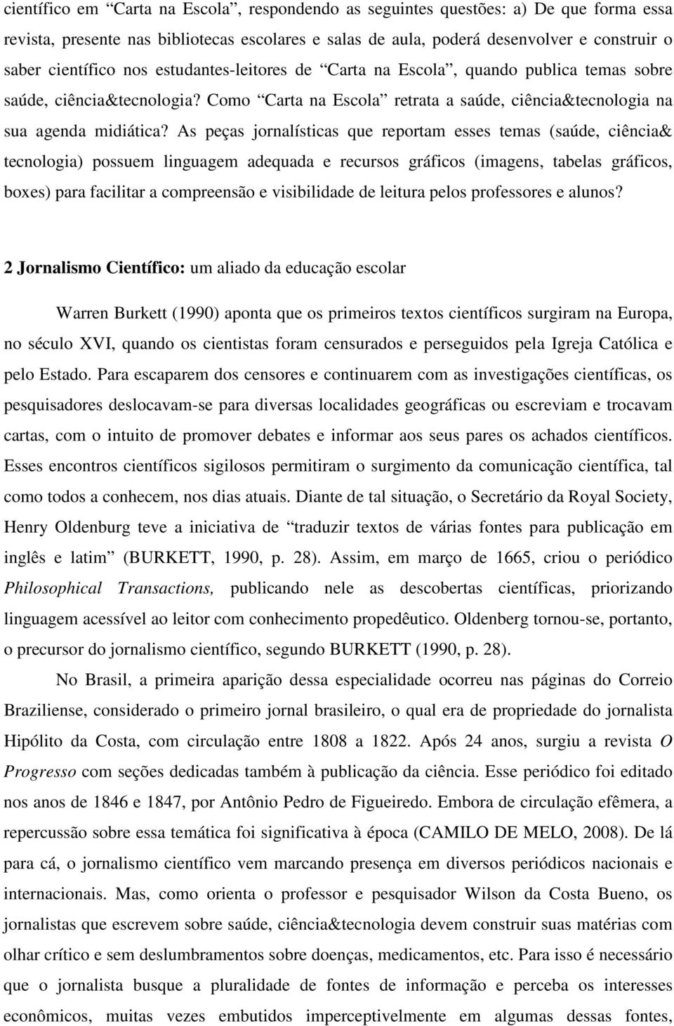 As peças jornalísticas que reportam esses temas (saúde, ciência& tecnologia) possuem linguagem adequada e recursos gráficos (imagens, tabelas gráficos, boxes) para facilitar a compreensão e