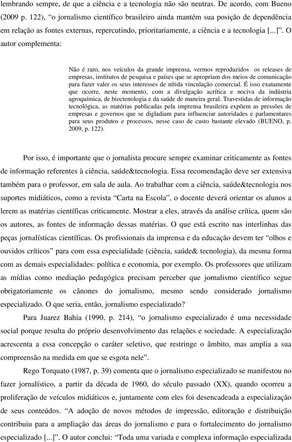 O autor complementa: Não é raro, nos veículos da grande imprensa, vermos reproduzidos os releases de empresas, institutos de pesquisa e países que se apropriam dos meios de comunicação para fazer