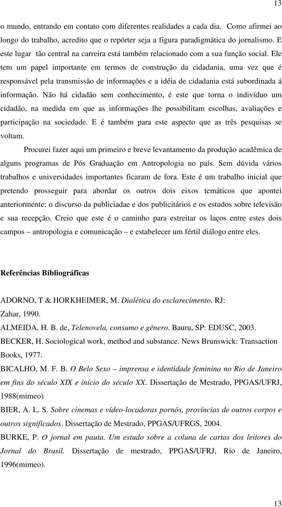 Ele tem um papel importante em termos de construção da cidadania, uma vez que é responsável pela transmissão de informações e a idéia de cidadania está subordinada á informação.