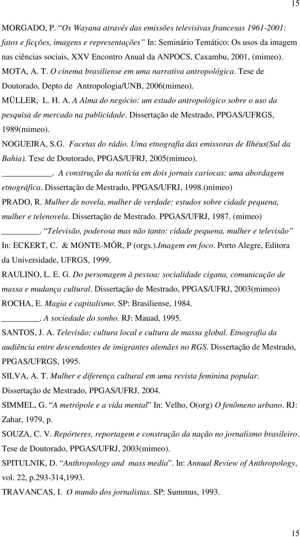 Caxambu, 2001, (mimeo). MOTA, A. T. O cinema brasiliense em uma narrativa antropológica. Tese de Doutorado, Depto de Antropologia/UNB, 2006(mimeo). MÜLLER, L. H. A. A Alma do negócio: um estudo antropológico sobre o uso da pesquisa de mercado na publicidade.