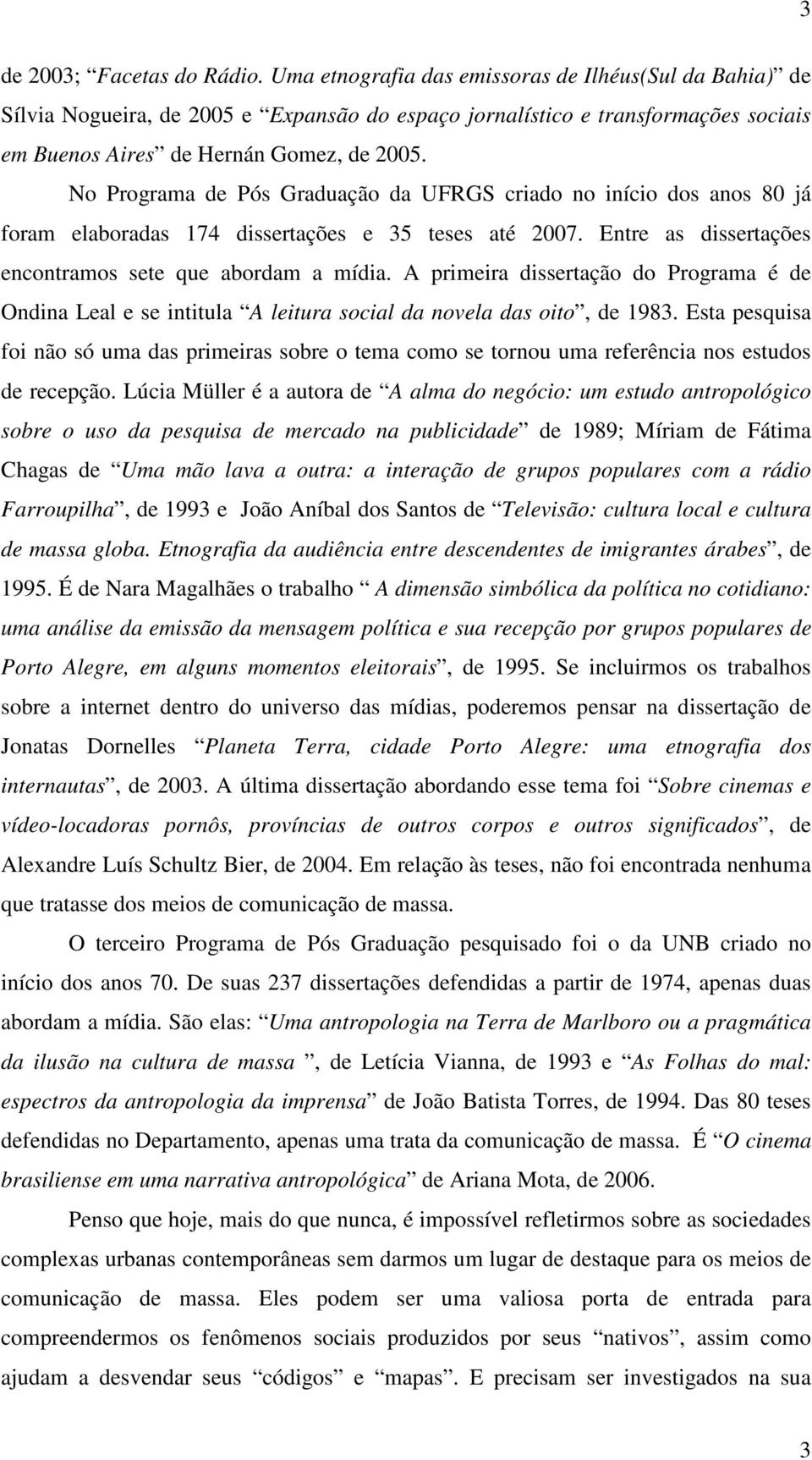 No Programa de Pós Graduação da UFRGS criado no início dos anos 80 já foram elaboradas 174 dissertações e 35 teses até 2007. Entre as dissertações encontramos sete que abordam a mídia.