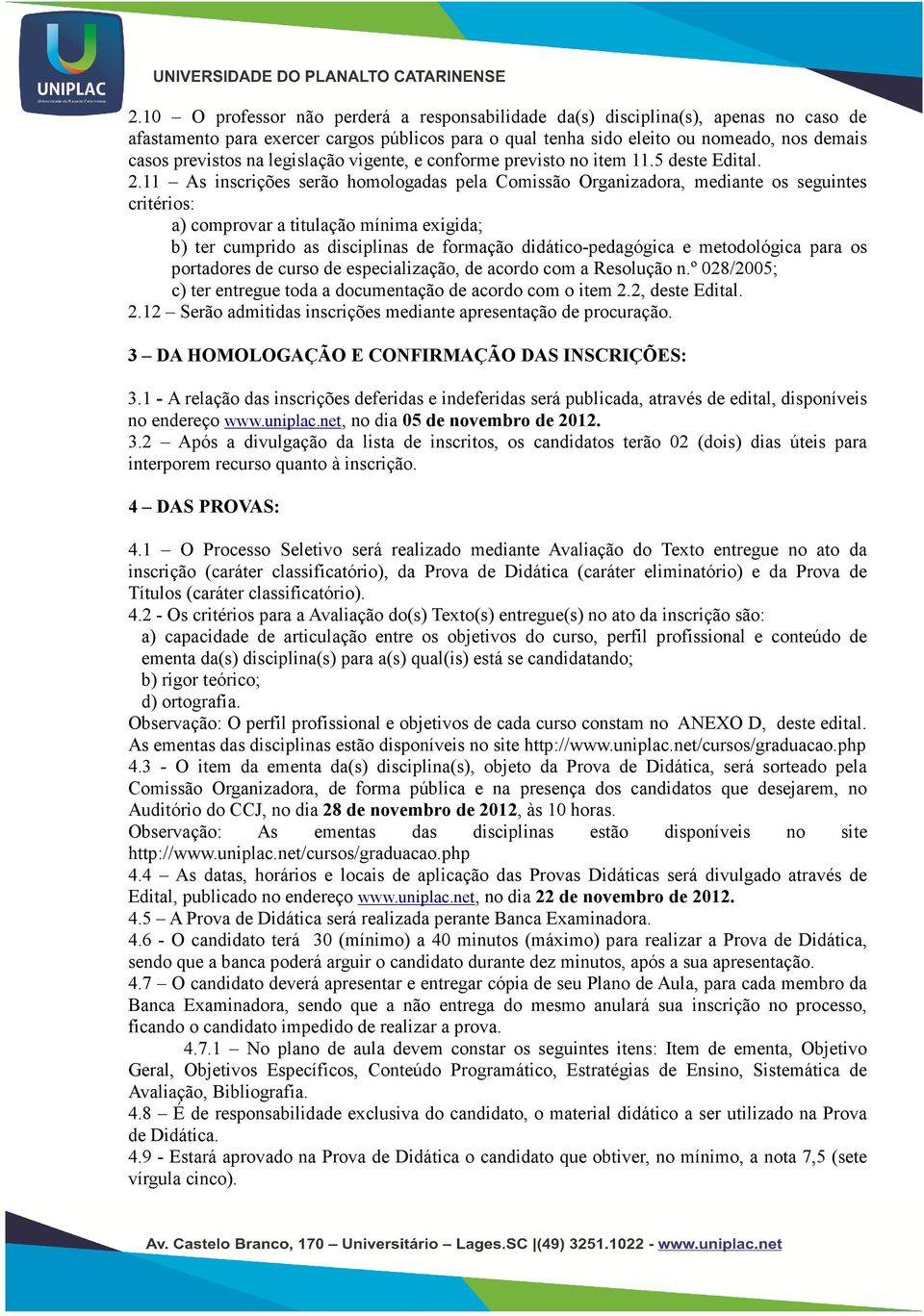 11 As inscrições serão homologadas pela Comissão Organizadora, mediante os seguintes critérios: a) comprovar a titulação mínima exigida; b) ter cumprido as disciplinas de formação didático-pedagógica