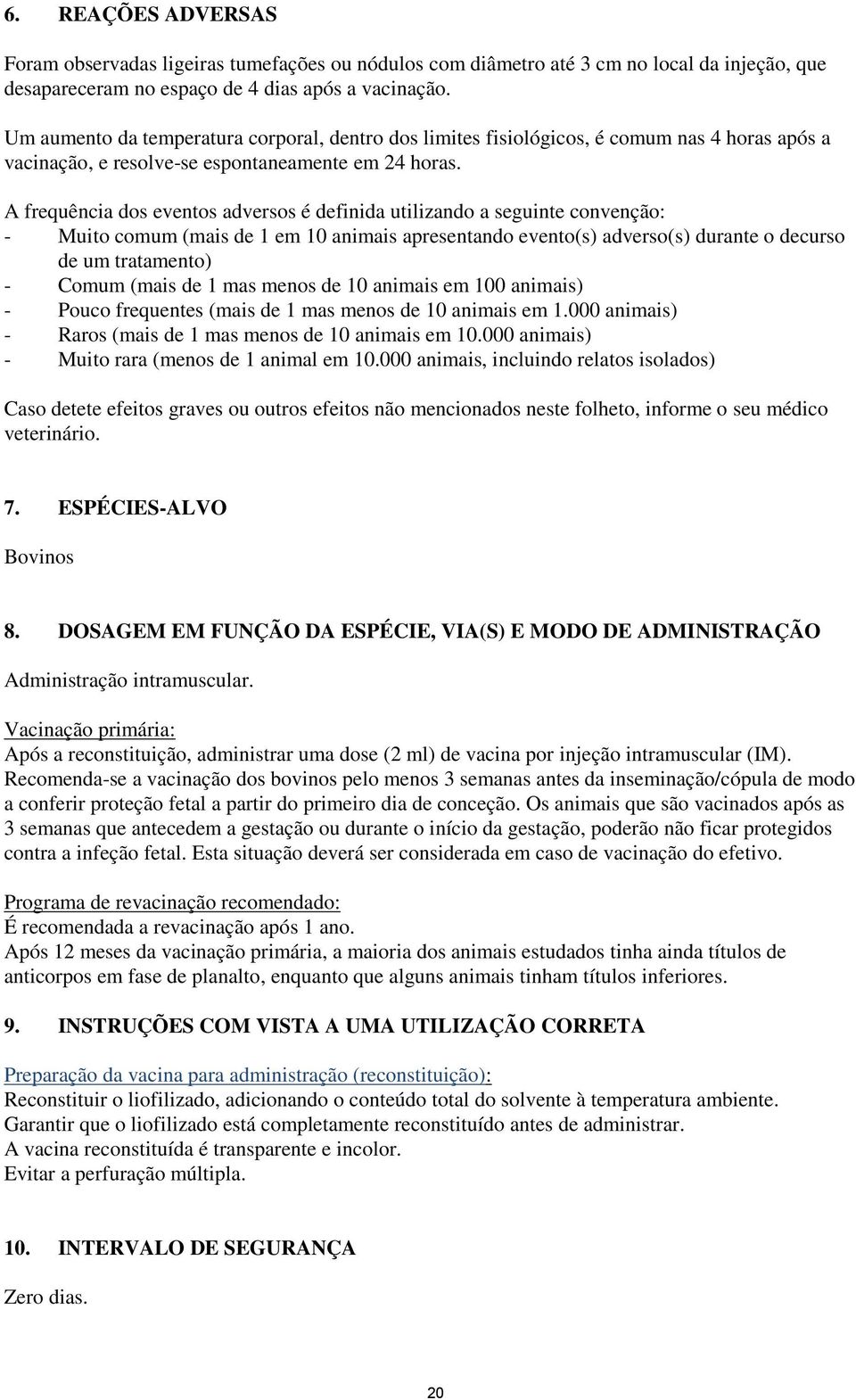 A frequência dos eventos adversos é definida utilizando a seguinte convenção: - Muito comum (mais de 1 em 10 animais apresentando evento(s) adverso(s) durante o decurso de um tratamento) - Comum