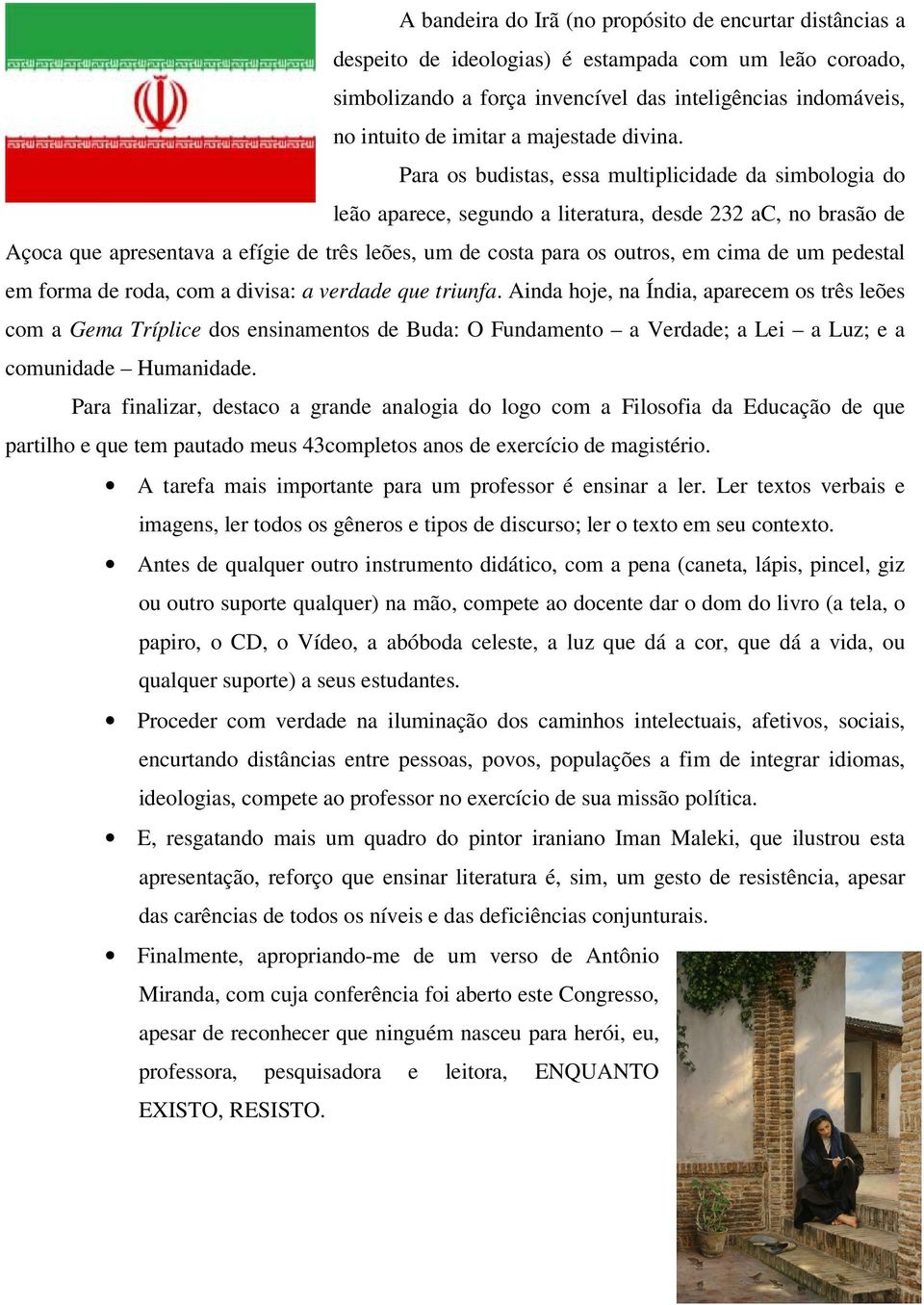 Para os budistas, essa multiplicidade da simbologia do leão aparece, segundo a literatura, desde 232 ac, no brasão de Açoca que apresentava a efígie de três leões, um de costa para os outros, em cima