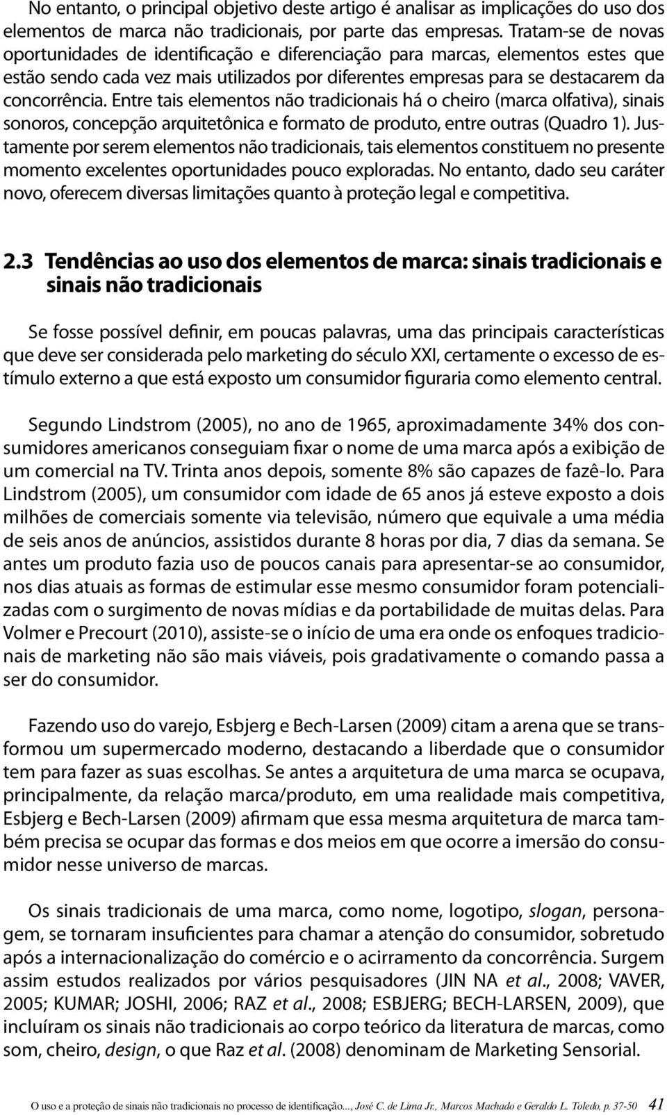 Entre tais elementos não tradicionais há o cheiro (marca olfativa), sinais sonoros, concepção arquitetônica e formato de produto, entre outras (Quadro 1).