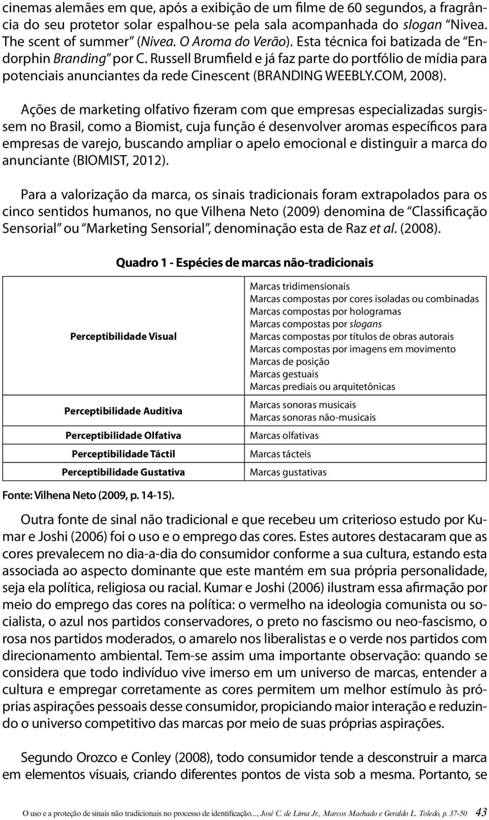 Ações de marketing olfativo fizeram com que empresas especializadas surgissem no Brasil, como a Biomist, cuja função é desenvolver aromas específicos para empresas de varejo, buscando ampliar o apelo