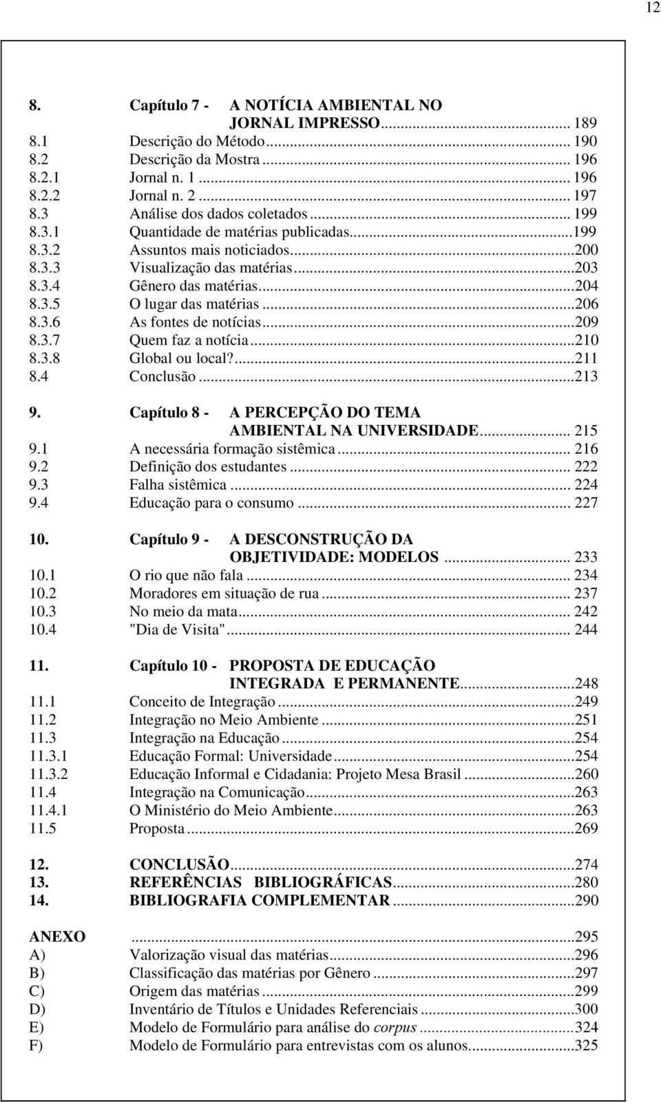 ..206 8.3.6 As fontes de notícias...209 8.3.7 Quem faz a notícia...210 8.3.8 Global ou local?...211 8.4 Conclusão...213 9. Capítulo 8 - A PERCEPÇÃO DO TEMA AMBIENTAL NA UNIVERSIDADE... 215 9.