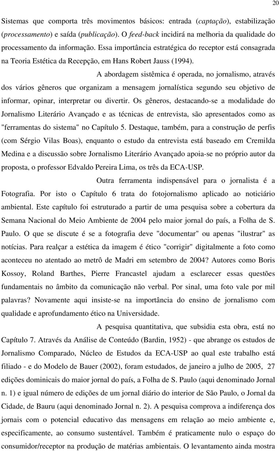 A abordagem sistêmica é operada, no jornalismo, através dos vários gêneros que organizam a mensagem jornalística segundo seu objetivo de informar, opinar, interpretar ou divertir.