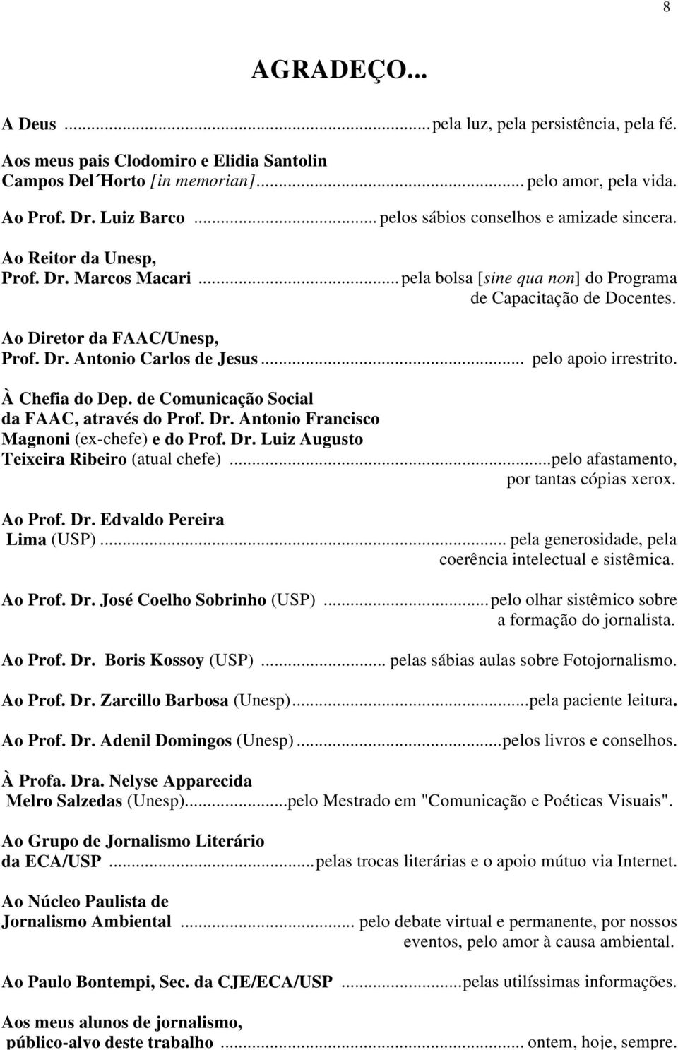 .. pelo apoio irrestrito. À Chefia do Dep. de Comunicação Social da FAAC, através do Prof. Dr. Antonio Francisco Magnoni (ex-chefe) e do Prof. Dr. Luiz Augusto Teixeira Ribeiro (atual chefe).