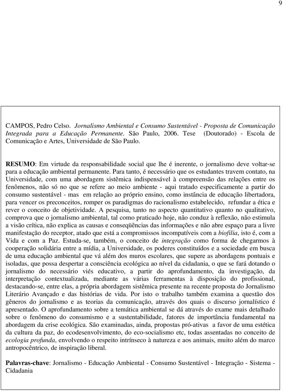 RESUMO: Em virtude da responsabilidade social que lhe é inerente, o jornalismo deve voltar-se para a educação ambiental permanente.