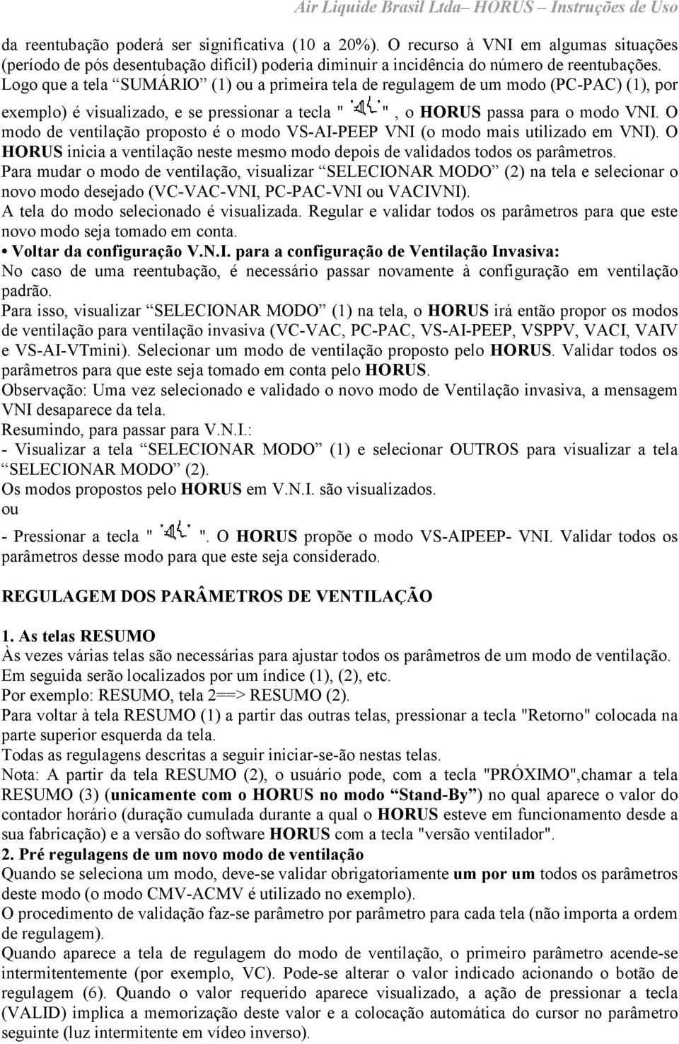 O modo de ventilação proposto é o modo VS-AI-PEEP VNI (o modo mais utilizado em VNI). O HORUS inicia a ventilação neste mesmo modo depois de validados todos os parâmetros.