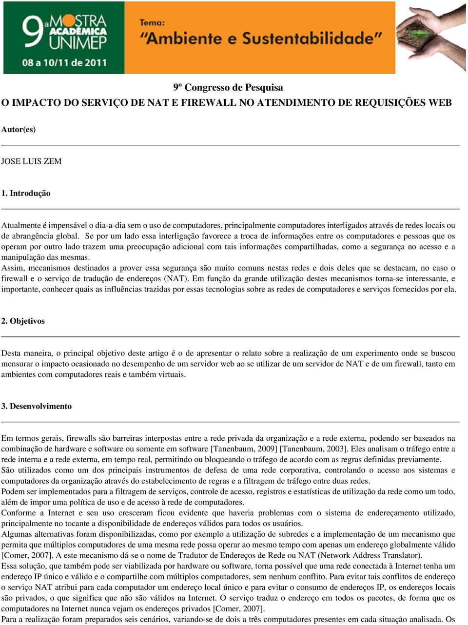 Se por um lado essa interligação favorece a troca de informações entre os computadores e pessoas que os operam por outro lado trazem uma preocupação adicional com tais informações compartilhadas,