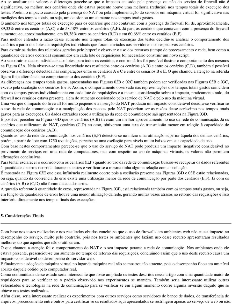 Porém, o impacto causado pela presença do NAT ou pela implementação do servidor em máquina virtual foi significativo nas medições dos tempos totais, ou seja, um ocasionou um aumento nos tempos totais